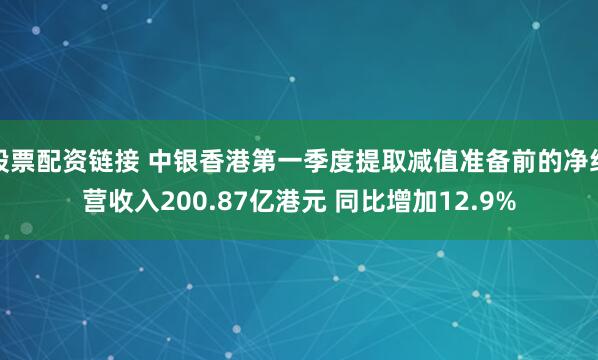 股票配资链接 中银香港第一季度提取减值准备前的净经营收入200.87亿港元 同比增加12.9%