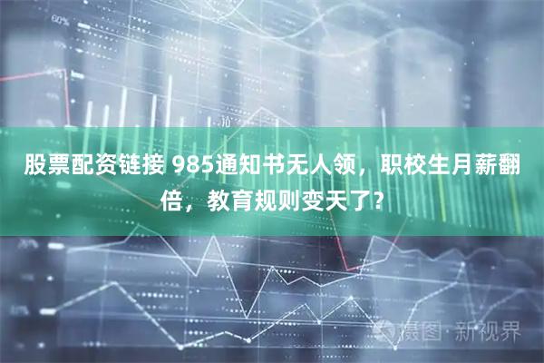 股票配资链接 985通知书无人领,职校生月薪翻倍,教育规则变天了?