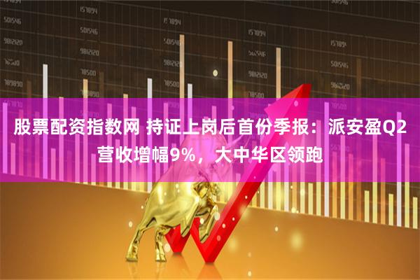 股票配资指数网 持证上岗后首份季报:派安盈Q2营收增幅9%,大中华区领跑