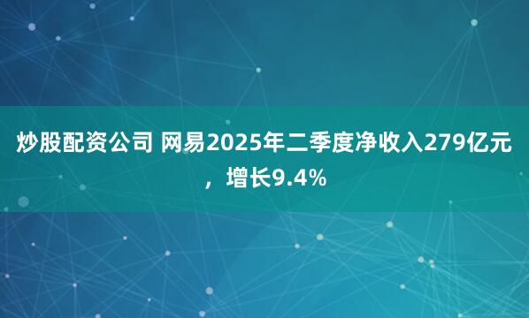 炒股配资公司 网易2025年二季度净收入279亿元,增长9.4%